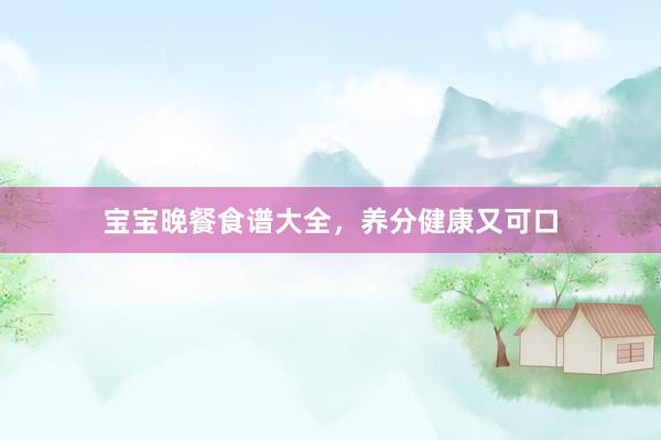宝宝晚餐食谱大全，养分健康又可口